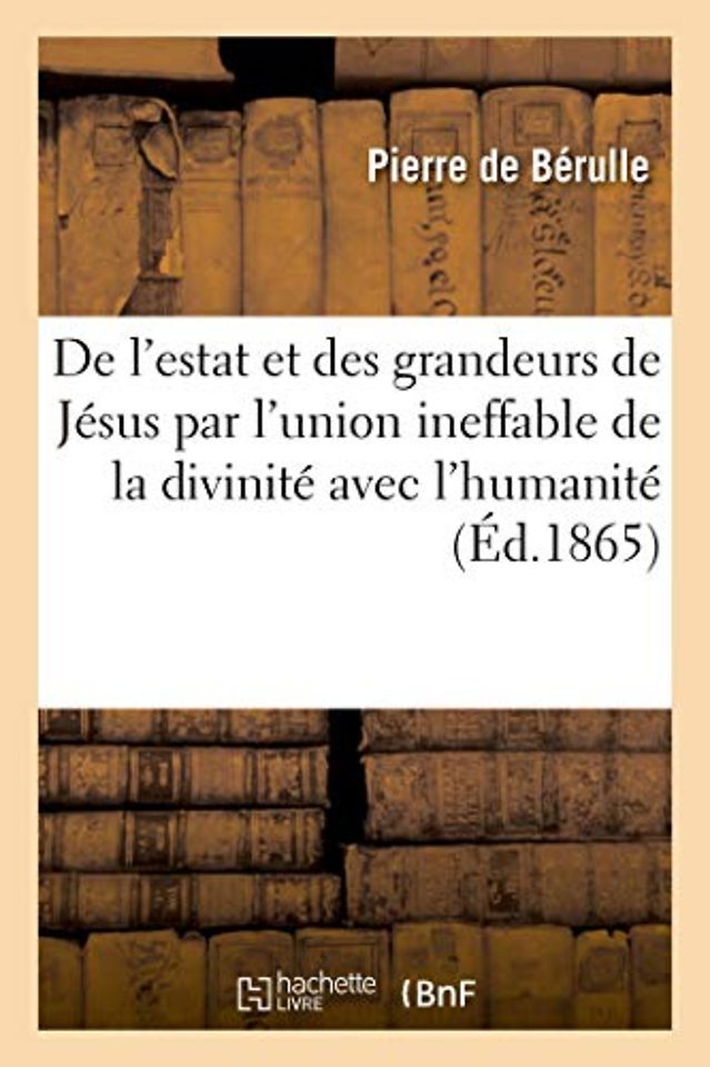Discours de l'estat et des grandeurs de Jesus par l'union ineffable de la divinite avec l'humanite
