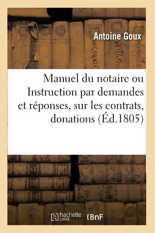 Manuel du notaire ou Instruction par demandes et reponses, sur les contrats, donations, testaments