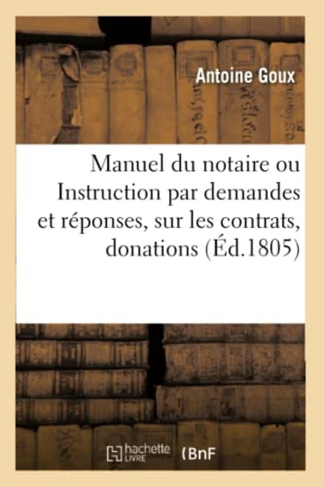 Manuel du notaire ou Instruction par demandes et reponses, sur les contrats, donations, testaments