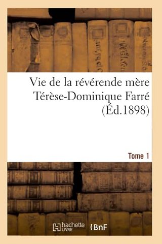 Vie de la Reverende Mere Terese-Dominique Farre, Fondatrice Et Premiere Superieure Generale