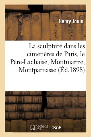 La Sculpture Dans Les Cimetieres de Paris, Le Pere-Lachaise, Montmartre, Montparnasse