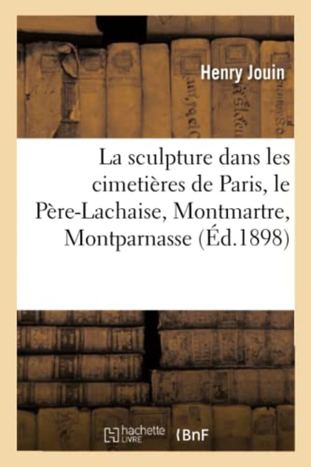 La Sculpture Dans Les Cimetieres de Paris, Le Pere-Lachaise, Montmartre, Montparnasse