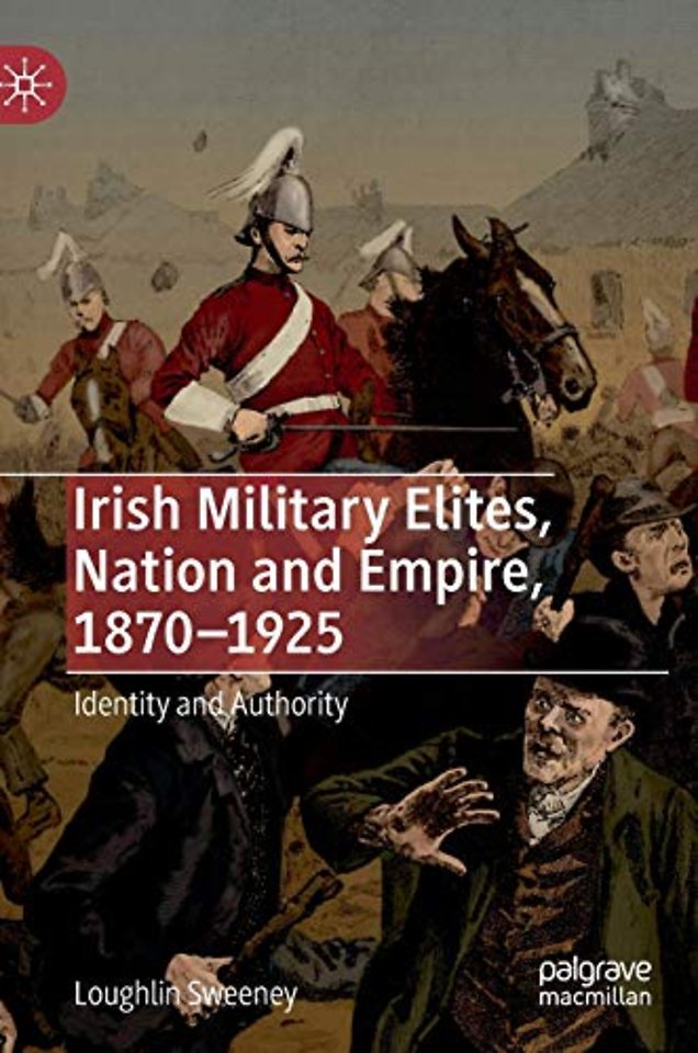 Irish Military Elites, Nation and Empire, 1870–1925