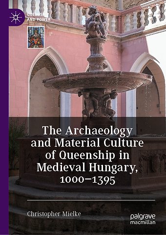 The Archaeology and Material Culture of Queenship in Medieval Hungary, 1000–1395