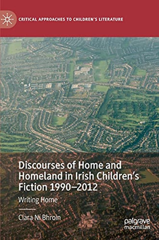 Discourses of Home and Homeland in Irish Children’s Fiction 1990-2012