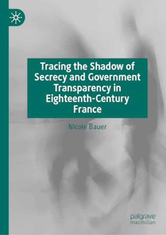 Tracing the Shadow of Secrecy and Government Transparency in Eighteenth-Century France
