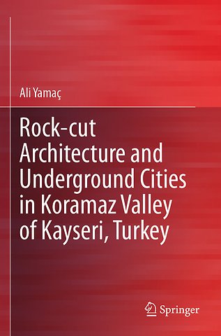 Rock-cut Architecture and Underground Cities in Koramaz Valley of Kayseri, Turkey