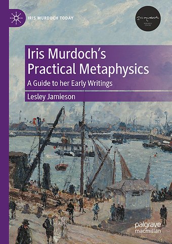 Iris Murdoch’s Practical Metaphysics