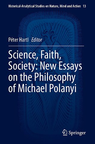 Science, Faith, Society: New Essays on the Philosophy of Michael Polanyi