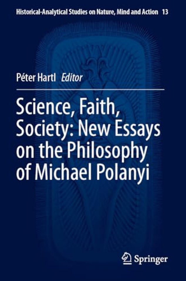 Science, Faith, Society: New Essays on the Philosophy of Michael Polanyi