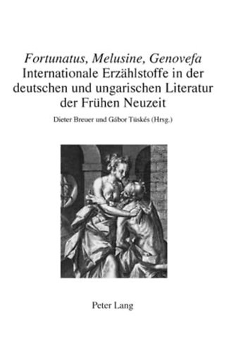 "fortunatus, Melusine, Genovefa" - Internationale Erzahlstoffe in Der Deutschen Und Ungarischen Literatur Der Fruhen Neuzeit