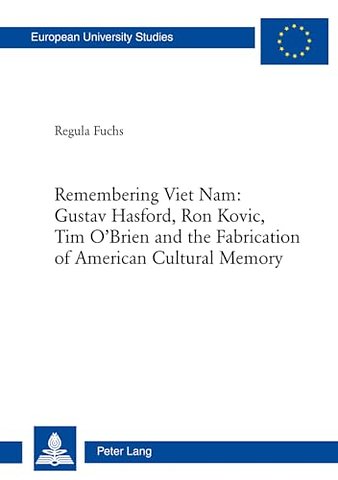 Remembering Viet Nam: Gustav Hasford, Ron Kovic, Tim O’Brien and the Fabrication of American Cultural Memory