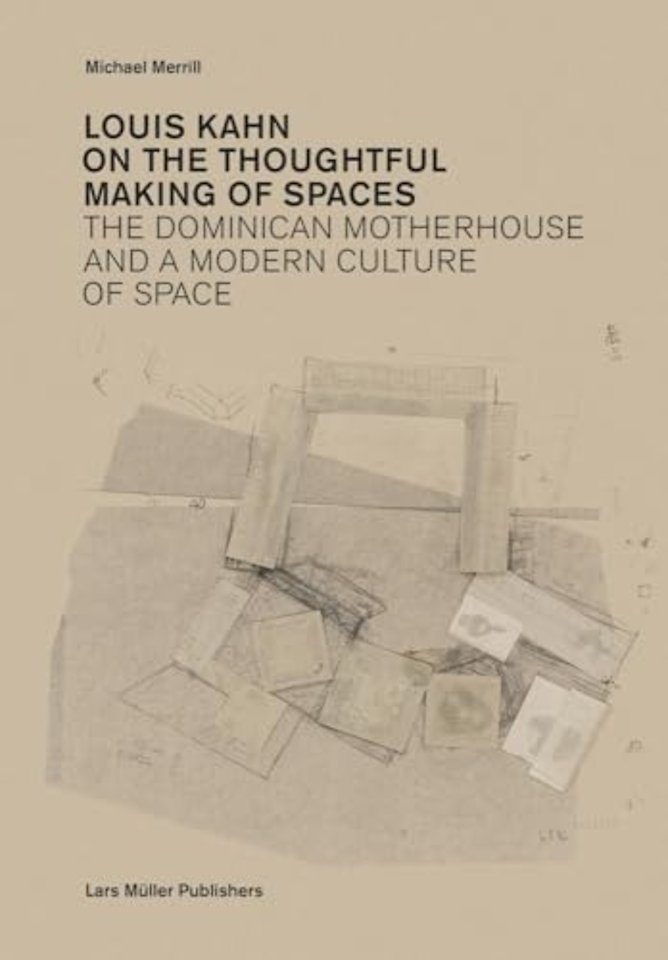 Louis Kahn: on the Thoughtful Making of Spaces – The Dominican Motherhouse and a Modern Culture of Space
