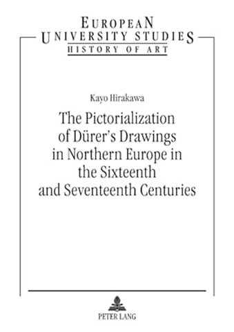 The Pictorialization of Duerer’s Drawings in Northern Europe in the Sixteenth and Seventeenth Centuries