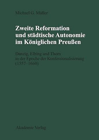 Zweite Reformation und städtische Autonomie im k – Danzig, Elbing und Thorn während der Konfessionalisierung (1557–1660)