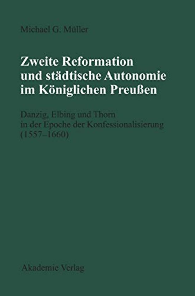 Zweite Reformation und städtische Autonomie im k – Danzig, Elbing und Thorn während der Konfessionalisierung (1557–1660)