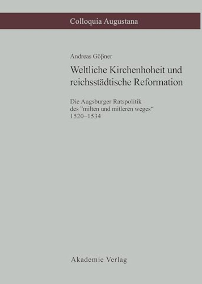 Weltliche Kirchenhoheit und reichsstädtische Ref – Die Augsburger Ratspolitik des "milten und mitleren weges" 1520–1534