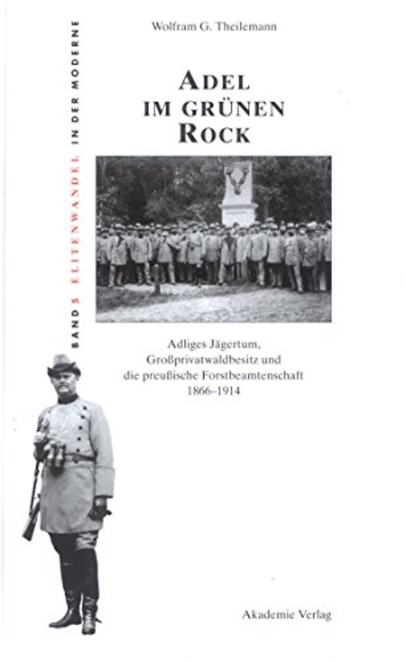 Adel im grünen Rock – Adliges Jägertum, Groβprivatwaldbesitz und die preuβische Forstbeamtenschaft 1866–1914