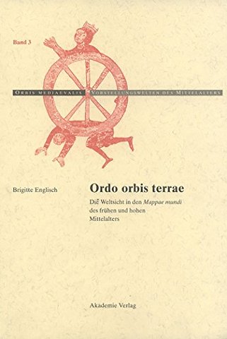 Ordo Orbis Terrae – Die Weltsicht in den Mappae mundi des frühen und hohen Mittelalters