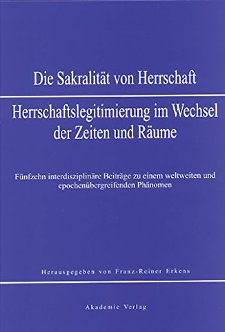 Sakralität von Herrschaft – Herrschaftslegitmierung im Wandel der Zeiten und Räume