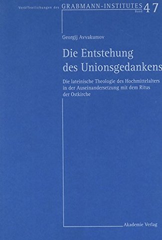 Die Entstehung des Unionsgedankens – Die lateinische Theologie des Hochmittelalters in der Auseinandersetzung mit dem Ritus der Ostkirche