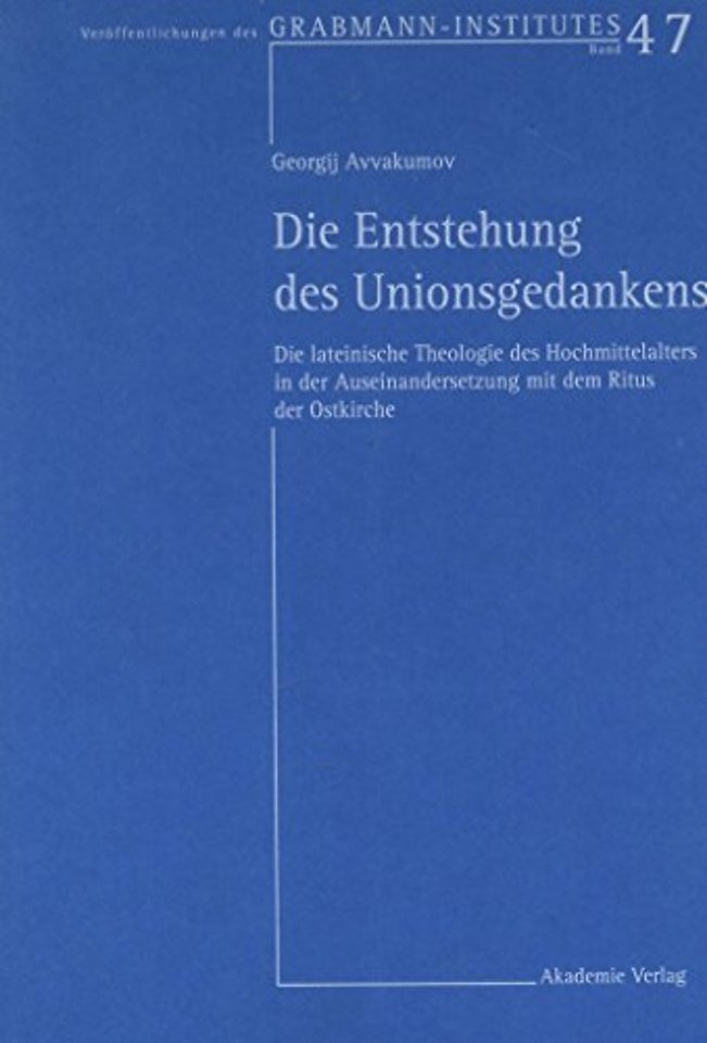 Die Entstehung des Unionsgedankens – Die lateinische Theologie des Hochmittelalters in der Auseinandersetzung mit dem Ritus der Ostkirche