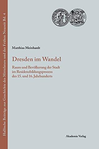 Dresden im Wandel – Raum und Bevölkerung der Stadt im Residenzbildungsprozess des 15. und 16. Jahrhunderts