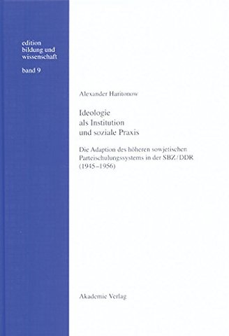Ideologie als Institution und soziale Praxis – Die Adaption des höheren sowjetischen Parteischulungssystems in der SBZ/DDR (1945–1956)