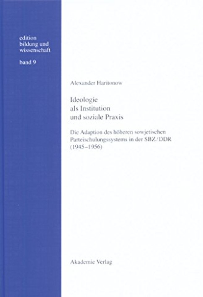 Ideologie als Institution und soziale Praxis – Die Adaption des höheren sowjetischen Parteischulungssystems in der SBZ/DDR (1945–1956)
