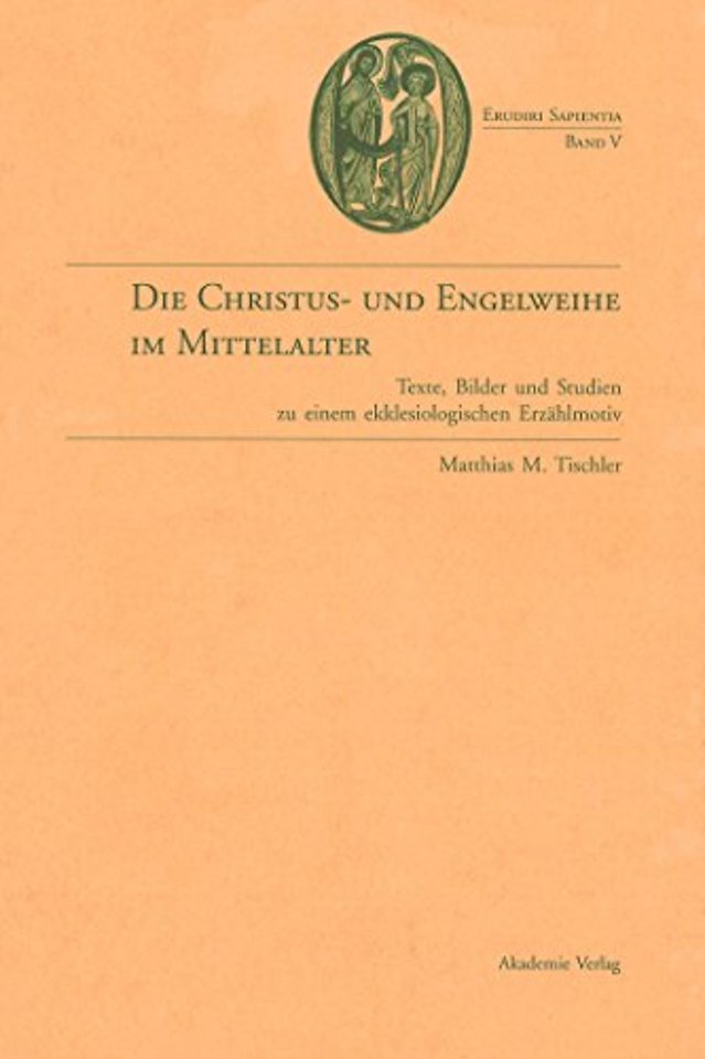Die Christus– und Engelweihe im Mittelalter – Texte, Bilder und Studien zu einem ekklesiologischen Erzählmotiv