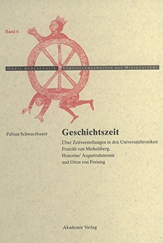 Geschichtszeit – Über Zeitvorstellungen in den Universalchroniken Frutolfs von Michelsberg, Honorius` Augustodunensis und Ottos von Freising