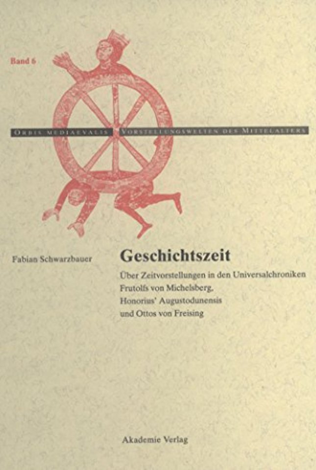 Geschichtszeit – Über Zeitvorstellungen in den Universalchroniken Frutolfs von Michelsberg, Honorius` Augustodunensis und Ottos von Freising