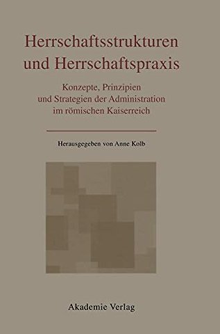 Herrschaftsstrukturen und Herrschaftspraxis – Konzepte, Prinzipien und Strategien der Administration im römischen Kaiserreich