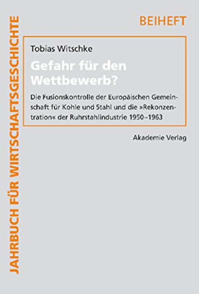 Gefahr für den Wettbewerb? – Die Fusionskontrolle der Europäischen Gemeinschaft für Kohle und Stahl und die "Rekonzentration" der Ruhrstahlindustrie 1
