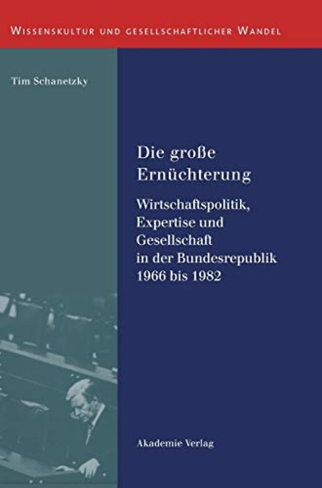Die groβe Ernüchterung – Wirtschaftspolitik, Expertise und Gesellschaft in der Bundesrepublik 1966 bis 1982