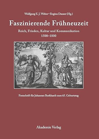 Faszinierende Frühneuzeit – Reich, Frieden, Kultur und Kommunikation 1500–1800. Festschrift für Johannes Burkhardt zum 65. Geburtstag