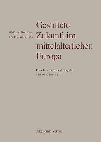 Gestiftete Zukunft im mittelalterlichen Europa – Festschrift für Michael Borgolte zum 60. Geburtstag