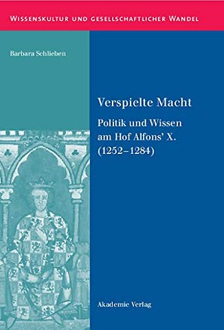 Verspielte Macht – Politik und Wissen am Hof Alfons′ X. (1252–1284)