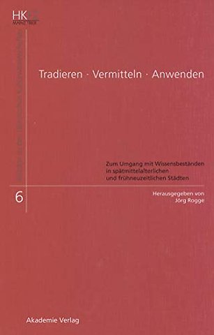 Tradieren – Vermitteln – Anwenden – Zum Umgang mit Wissensbeständen in spätmittelalterlichen und frühneuzeitlichen Städten
