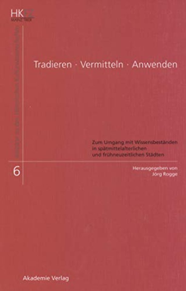 Tradieren – Vermitteln – Anwenden – Zum Umgang mit Wissensbeständen in spätmittelalterlichen und frühneuzeitlichen Städten