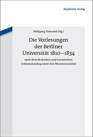 Die Vorlesungen der Berliner Universität 1810–1834 nach dem deutschen und lateinischen Lektionskatalog sowie den Ministerialakten