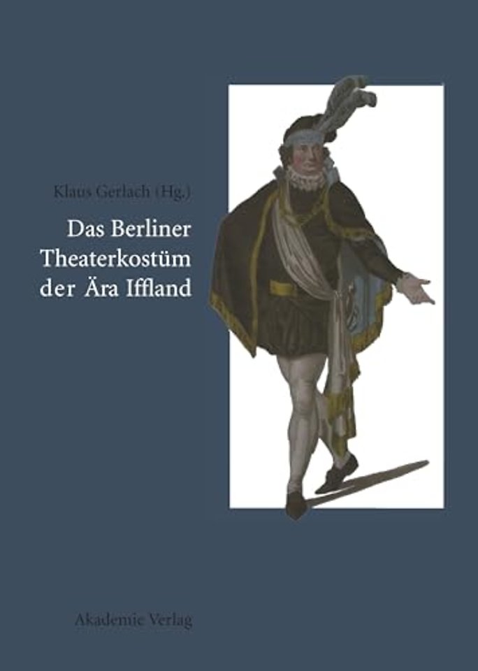 Das Berliner Theaterkostüm der Ära Iffland – August Wilhelm Iffland als Theaterdirektor, Schauspieler und Bühnenreformer