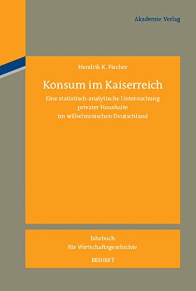 Konsum im Kaiserreich – Eine statistisch–analytische Untersuchung privater Haushalte im wilhelminischen Deutschland