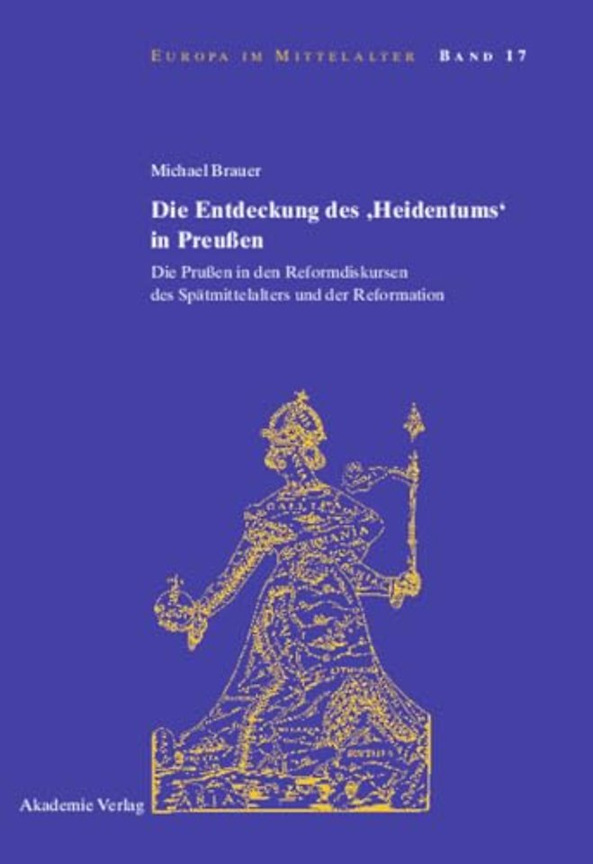 Die Entdeckung des `Heidentums` in Preuβen – Die Pruβen in den Reformdiskursen des Spätmittelalters und der Reformation