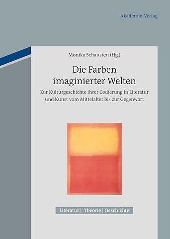 Die Farben imaginierter Welten – Zur Kulturgeschichte ihrer Codierung in Literatur und Kunst vom Mittelalter bis zur Gegenwart