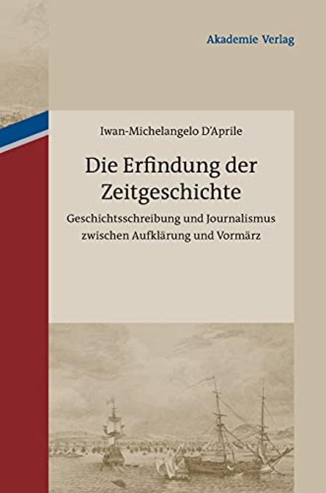 Die Erfindung der Zeitgeschichte – Geschichtsschreibung und Journalismus zwischen Aufklärung und Vormärz. Mit einer Edition von 93 B