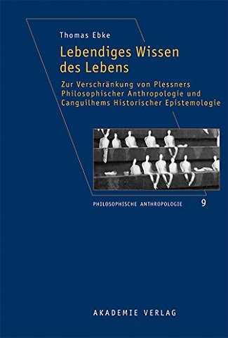 Lebendiges Wissen des Lebens – Zur Verschränkung von Plessners Philosophischer Anthropologie und Canguilhems Historischer Epistemologie