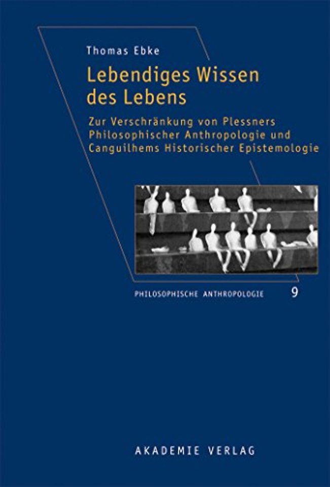 Lebendiges Wissen des Lebens – Zur Verschränkung von Plessners Philosophischer Anthropologie und Canguilhems Historischer Epistemologie