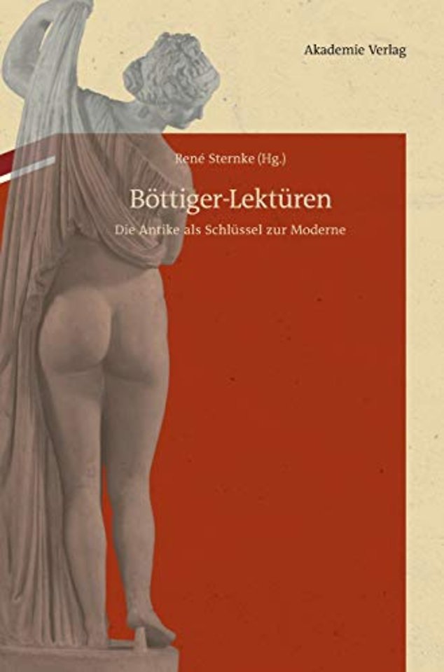 Böttiger–Lektüren – Die Antike als Schlüssel zur Moderne. Mit Karl August Böttigers antiquarisch–erotischen Papieren im Anhang