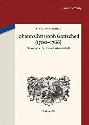 Johann Christoph Gottsched (1700–1766) – Philosophie, Poetik und Wissenschaft